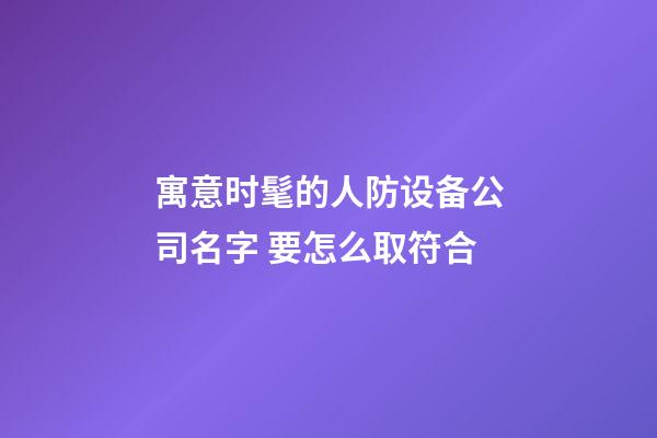 寓意时髦的人防设备公司名字 要怎么取符合-第1张-公司起名-玄机派